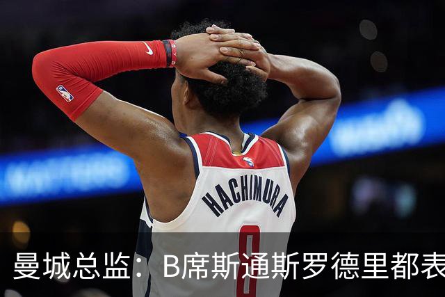 曼城总监：B席斯通斯罗德里都表示离开英超，降低对阵老东家可能